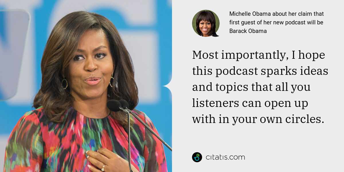 Michelle Obama: Most importantly, I hope this podcast sparks ideas and topics that all you listeners can open up with in your own circles.