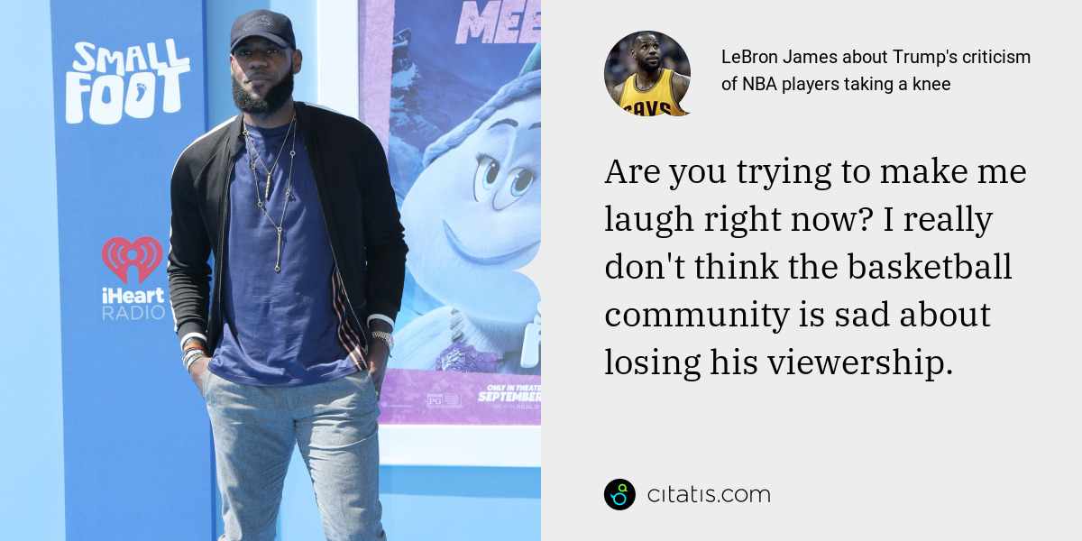 LeBron James: Are you trying to make me laugh right now? I really don't think the basketball community is sad about losing his viewership.