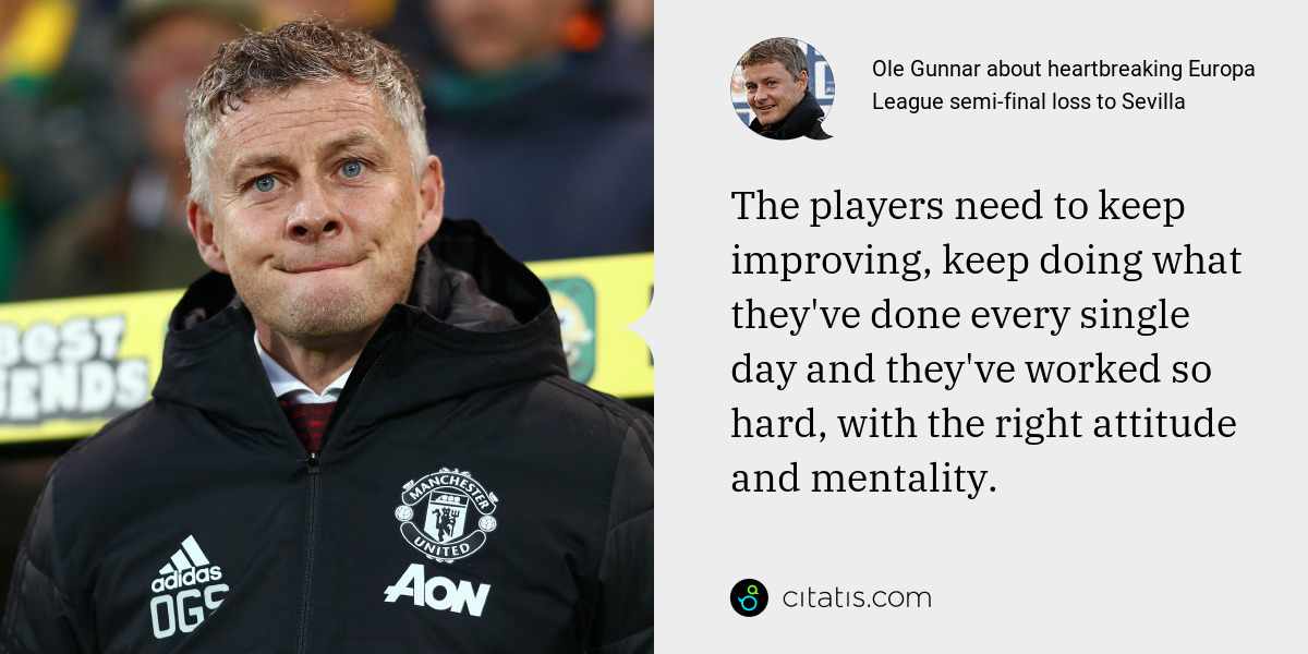 Ole Gunnar: The players need to keep improving, keep doing what they've done every single day and they've worked so hard, with the right attitude and mentality.