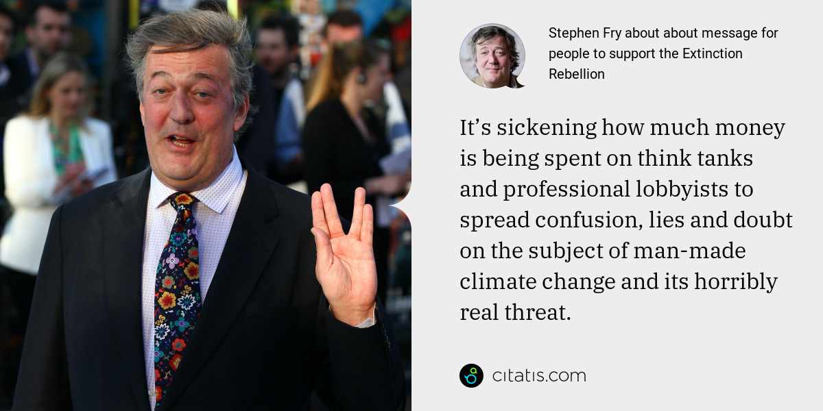 Stephen Fry: It’s sickening how much money is being spent on think tanks and professional lobbyists to spread confusion, lies and doubt on the subject of man-made climate change and its horribly real threat.