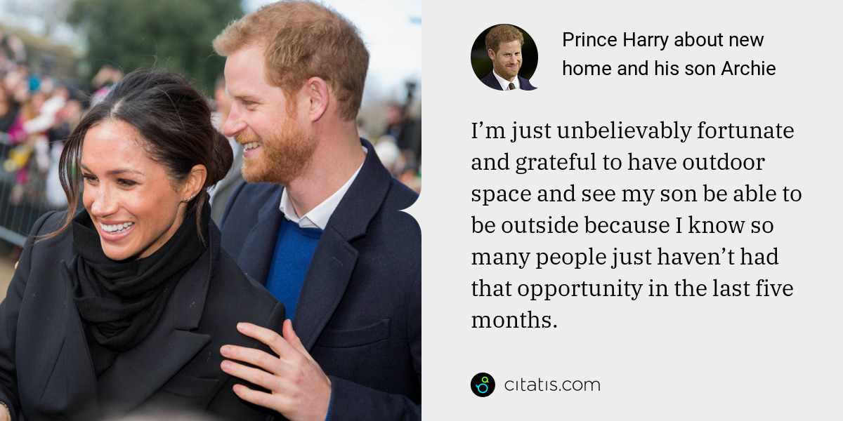 Prince Harry: I’m just unbelievably fortunate and grateful to have outdoor space and see my son be able to be outside because I know so many people just haven’t had that opportunity in the last five months.