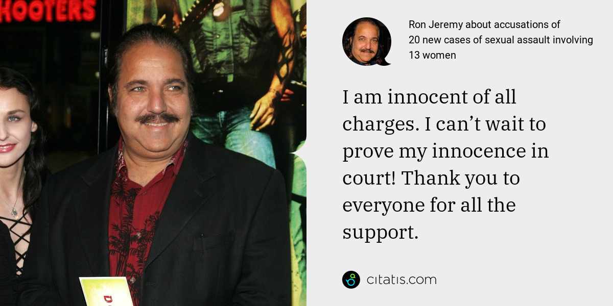 Ron Jeremy: I am innocent of all charges. I can’t wait to prove my innocence in court! Thank you to everyone for all the support.