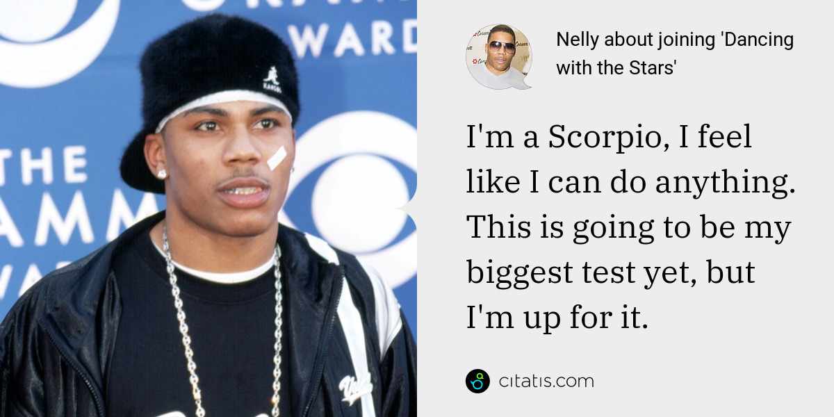 Nelly: I'm a Scorpio, I feel like I can do anything. This is going to be my biggest test yet, but I'm up for it.