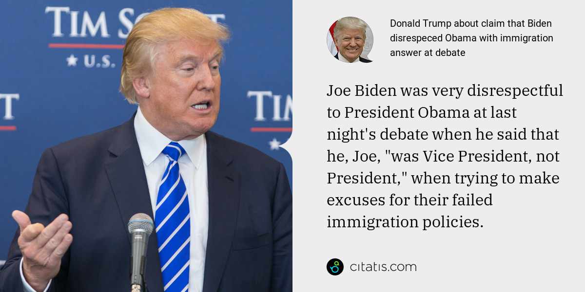 Donald Trump: Joe Biden was very disrespectful to President Obama at last night's debate when he said that he, Joe, "was Vice President, not President," when trying to make excuses for their failed immigration policies.
