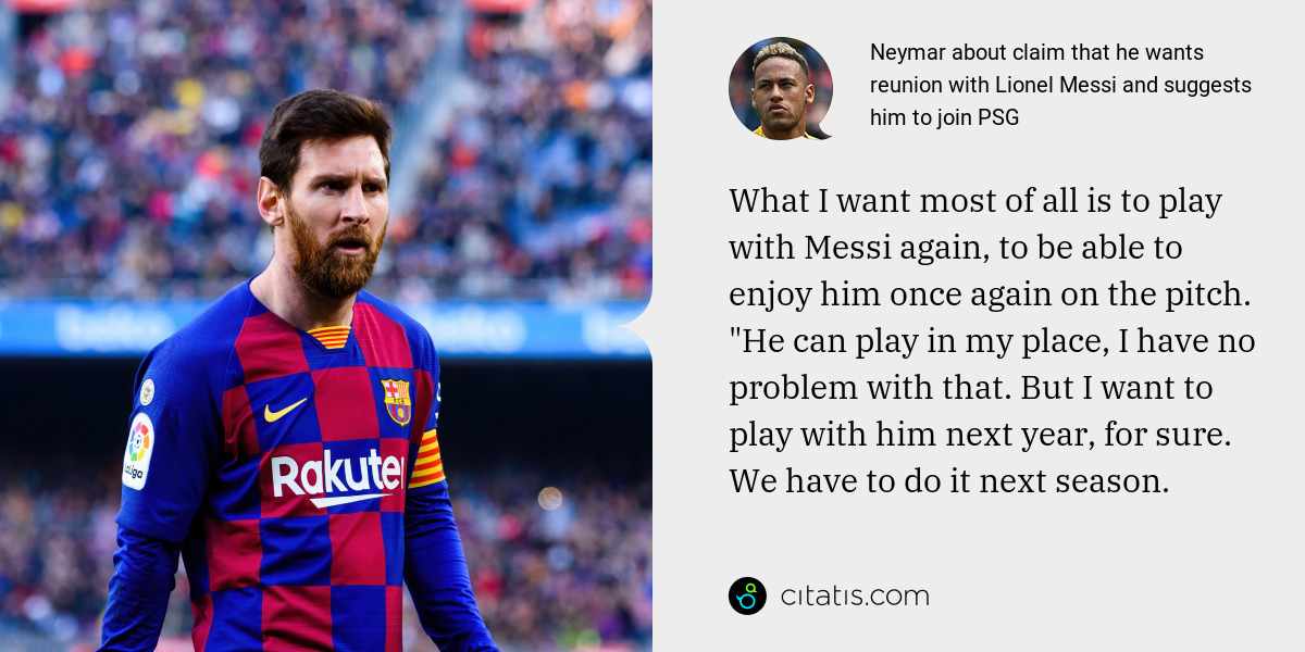 Neymar: What I want most of all is to play with Messi again, to be able to enjoy him once again on the pitch. "He can play in my place, I have no problem with that. But I want to play with him next year, for sure. We have to do it next season.