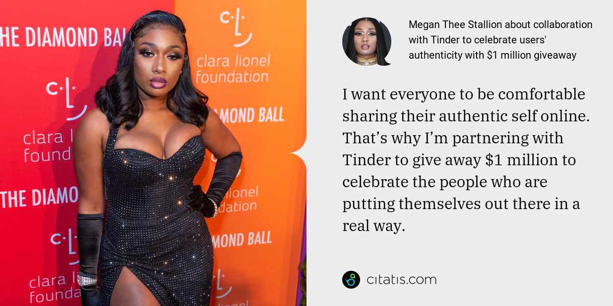 Megan Thee Stallion: I want everyone to be comfortable sharing their authentic self online. That’s why I’m partnering with Tinder to give away $1 million to celebrate the people who are putting themselves out there in a real way.