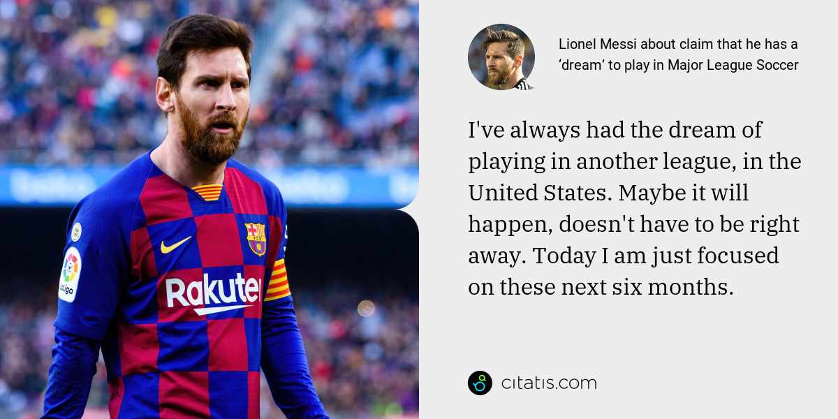 Lionel Messi: I've always had the dream of playing in another league, in the United States. Maybe it will happen, doesn't have to be right away. Today I am just focused on these next six months.