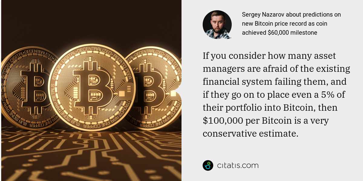 Sergey Nazarov: If you consider how many asset managers are afraid of the existing financial system failing them, and if they go on to place even a 5% of their portfolio into Bitcoin, then $100,000 per Bitcoin is a very conservative estimate.