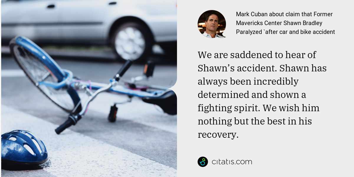 Mark Cuban: We are saddened to hear of Shawn’s accident. Shawn has always been incredibly determined and shown a fighting spirit. We wish him nothing but the best in his recovery.