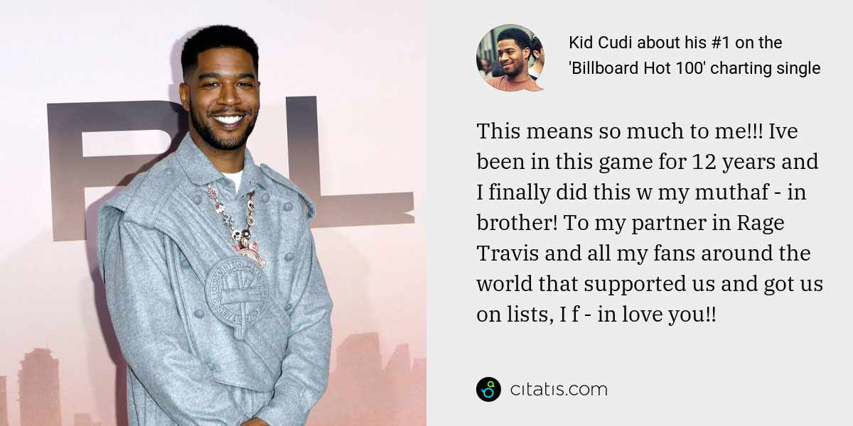 Kid Cudi: This means so much to me!!! Ive been in this game for 12 years and I finally did this w my muthaf - in brother! To my partner in Rage Travis and all my fans around the world that supported us and got us on lists, I f - in love you!!