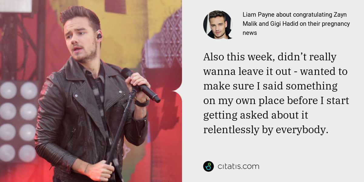 Liam Payne: Also this week, didn’t really wanna leave it out - wanted to make sure I said something on my own place before I start getting asked about it relentlessly by everybody.