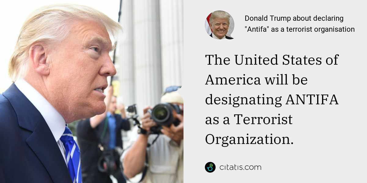 Donald Trump: The United States of America will be designating ANTIFA as a Terrorist Organization.