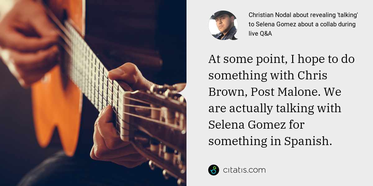 Christian Nodal: At some point, I hope to do something with Chris Brown, Post Malone. We are actually talking with Selena Gomez for something in Spanish.