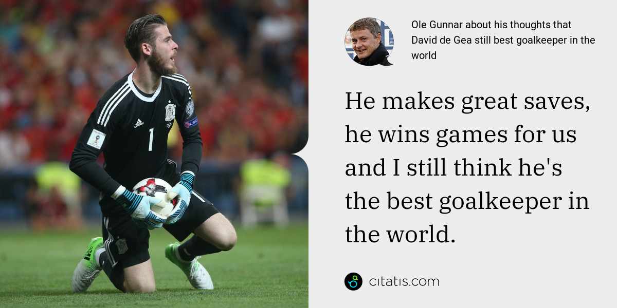 Ole Gunnar: He makes great saves, he wins games for us and I still think he's the best goalkeeper in the world.