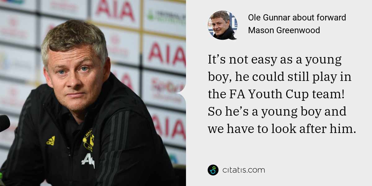 Ole Gunnar: It’s not easy as a young boy, he could still play in the FA Youth Cup team! So he’s a young boy and we have to look after him.