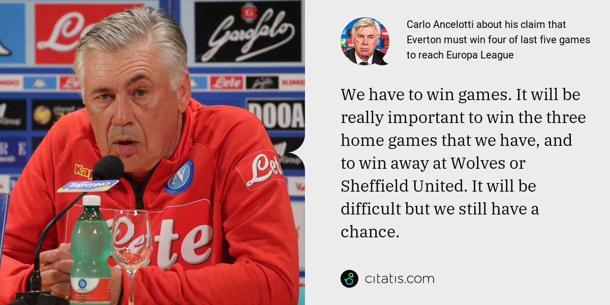 Carlo Ancelotti: We have to win games. It will be really important to win the three home games that we have, and to win away at Wolves or Sheffield United. It will be difficult but we still have a chance.