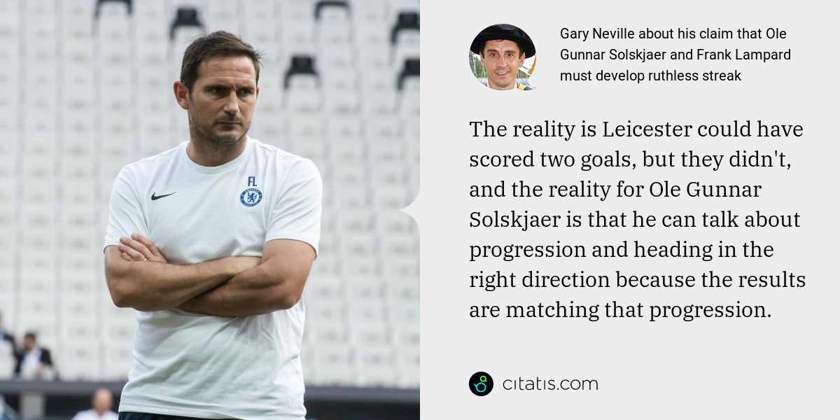 Gary Neville: The reality is Leicester could have scored two goals, but they didn't, and the reality for Ole Gunnar Solskjaer is that he can talk about progression and heading in the right direction because the results are matching that progression.