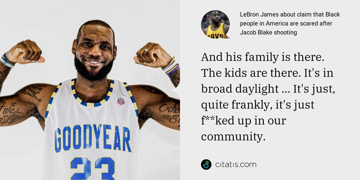 LeBron James: And his family is there. The kids are there. It's in broad daylight ... It's just, quite frankly, it's just f**ked up in our community.
