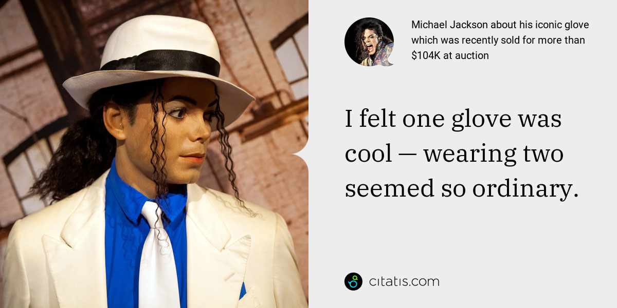 Michael Jackson: I felt one glove was cool — wearing two seemed so ordinary.