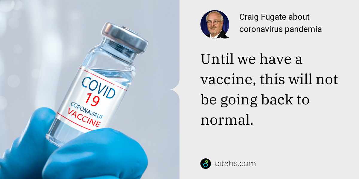 Craig Fugate: Until we have a vaccine, this will not be going back to normal.