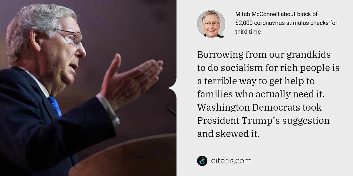 Mitch McConnell: Borrowing from our grandkids to do socialism for rich people is a terrible way to get help to families who actually need it. Washington Democrats took President Trump’s suggestion and skewed it.