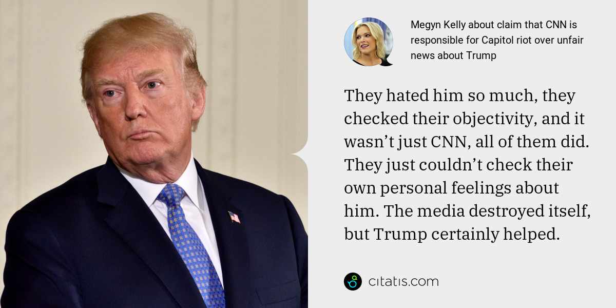Megyn Kelly: They hated him so much, they checked their objectivity, and it wasn’t just CNN, all of them did. They just couldn’t check their own personal feelings about him. The media destroyed itself, but Trump certainly helped.