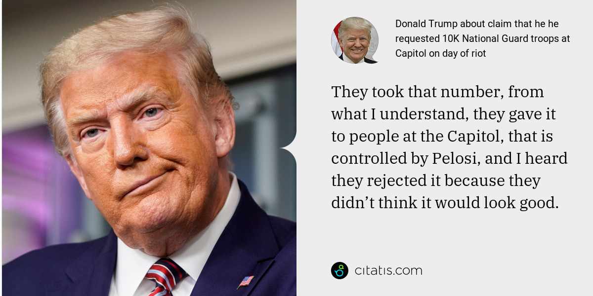 Donald Trump: They took that number, from what I understand, they gave it to people at the Capitol, that is controlled by Pelosi, and I heard they rejected it because they didn’t think it would look good.