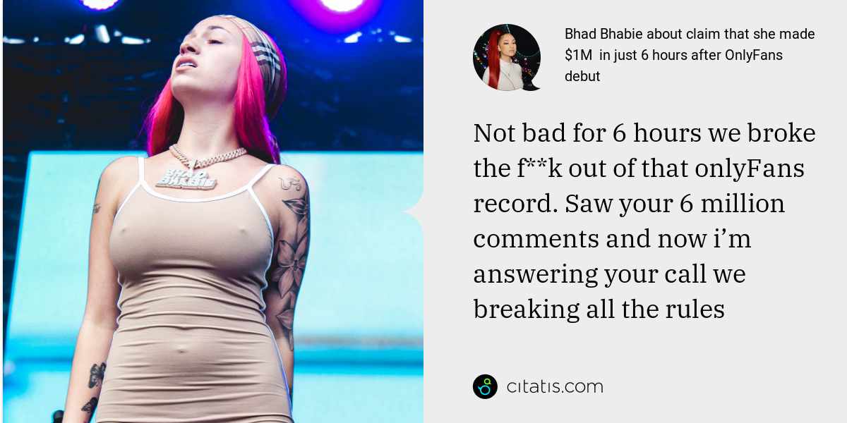 Bhad Bhabie: Not bad for 6 hours we broke the f**k out of that onlyFans record. Saw your 6 million comments and now i’m answering your call we breaking all the rules
