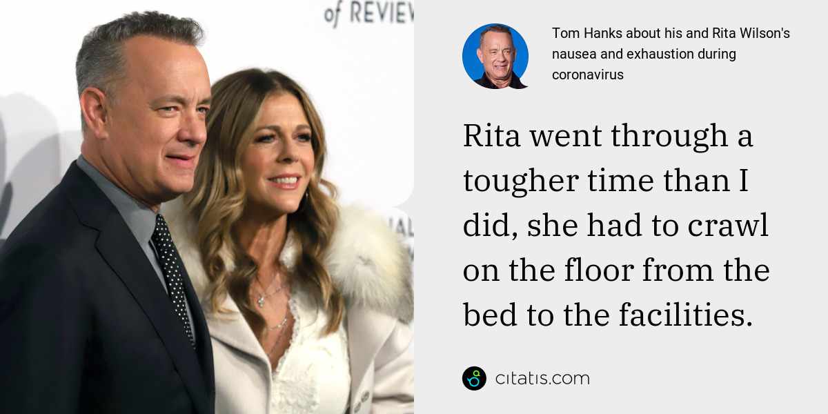 Tom Hanks: Rita went through a tougher time than I did, she had to crawl on the floor from the bed to the facilities.