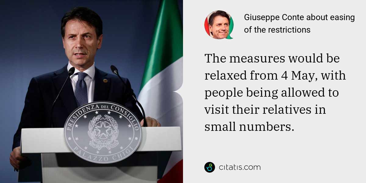 Giuseppe Conte: The measures would be relaxed from 4 May, with people being allowed to visit their relatives in small numbers.