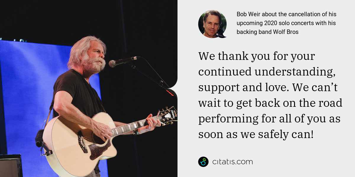 Bob Weir: We thank you for your continued understanding, support and love. We can’t wait to get back on the road performing for all of you as soon as we safely can!