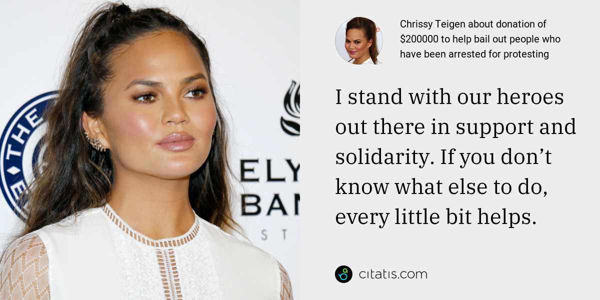 Chrissy Teigen: I stand with our heroes out there in support and solidarity. If you don’t know what else to do, every little bit helps.
