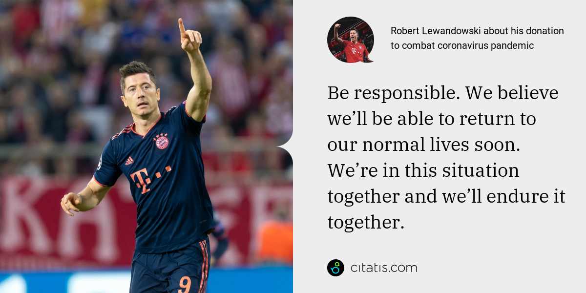 Robert Lewandowski: Be responsible. We believe we’ll be able to return to our normal lives soon. We’re in this situation together and we’ll endure it together.