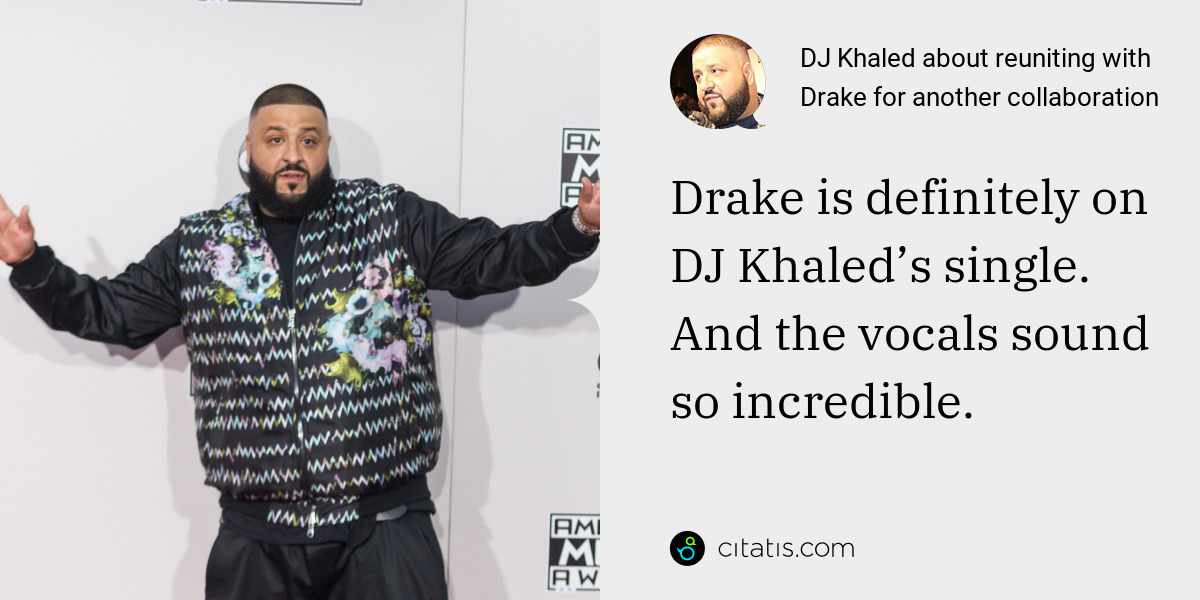 DJ Khaled: Drake is definitely on DJ Khaled’s single. And the vocals sound so incredible.
