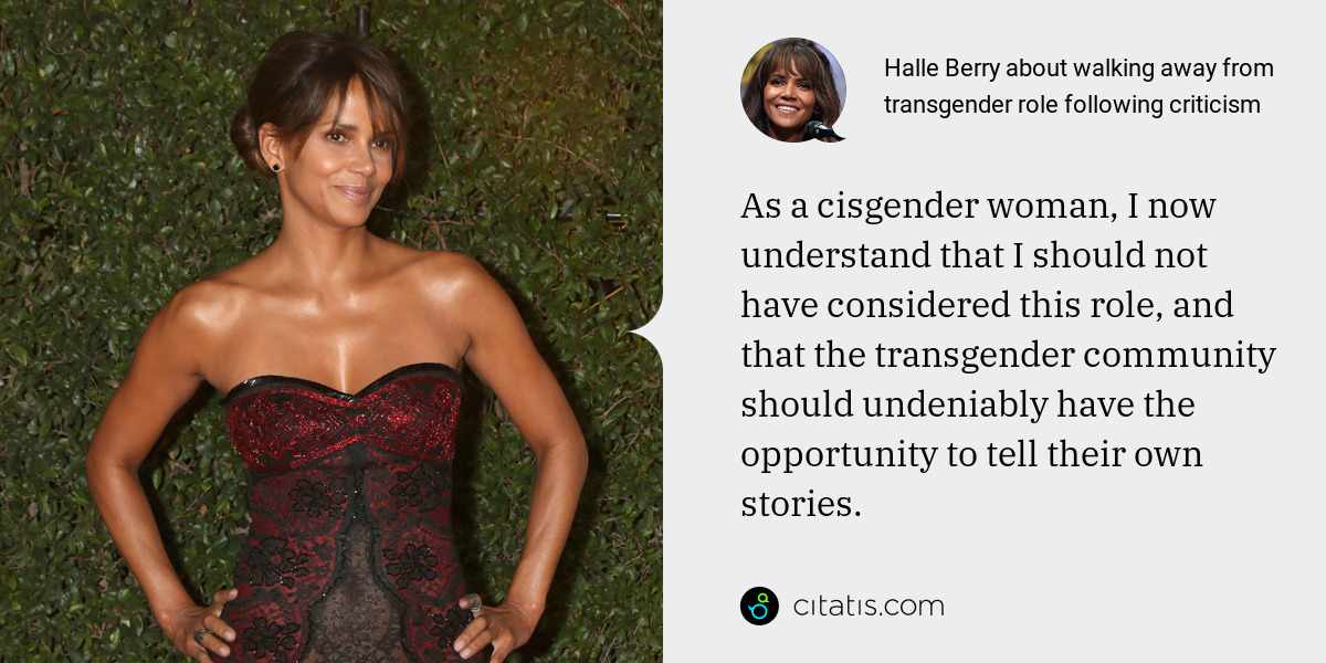 Halle Berry: As a cisgender woman, I now understand that I should not have considered this role, and that the transgender community should undeniably have the opportunity to tell their own stories.