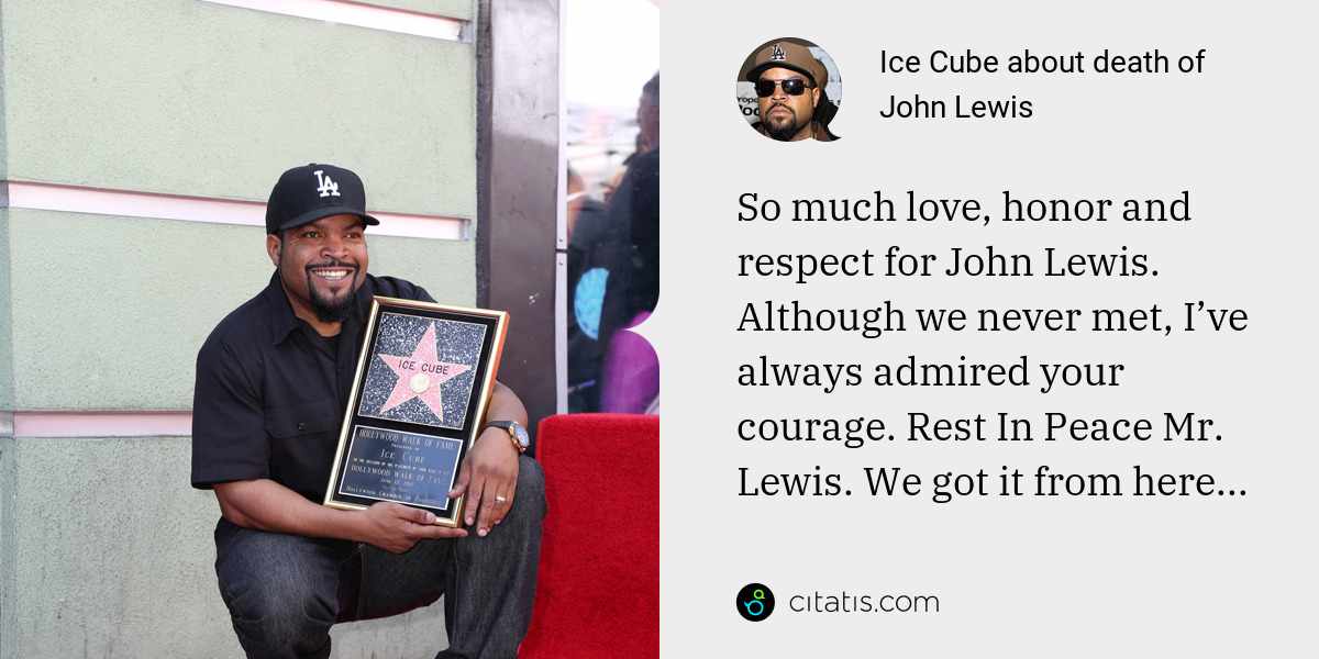 Ice Cube: So much love, honor and respect for John Lewis. Although we never met, I’ve always admired your courage. Rest In Peace Mr. Lewis. We got it from here...