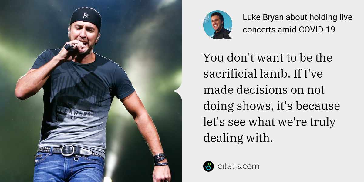 Luke Bryan: You don't want to be the sacrificial lamb. If I've made decisions on not doing shows, it's because let's see what we're truly dealing with.