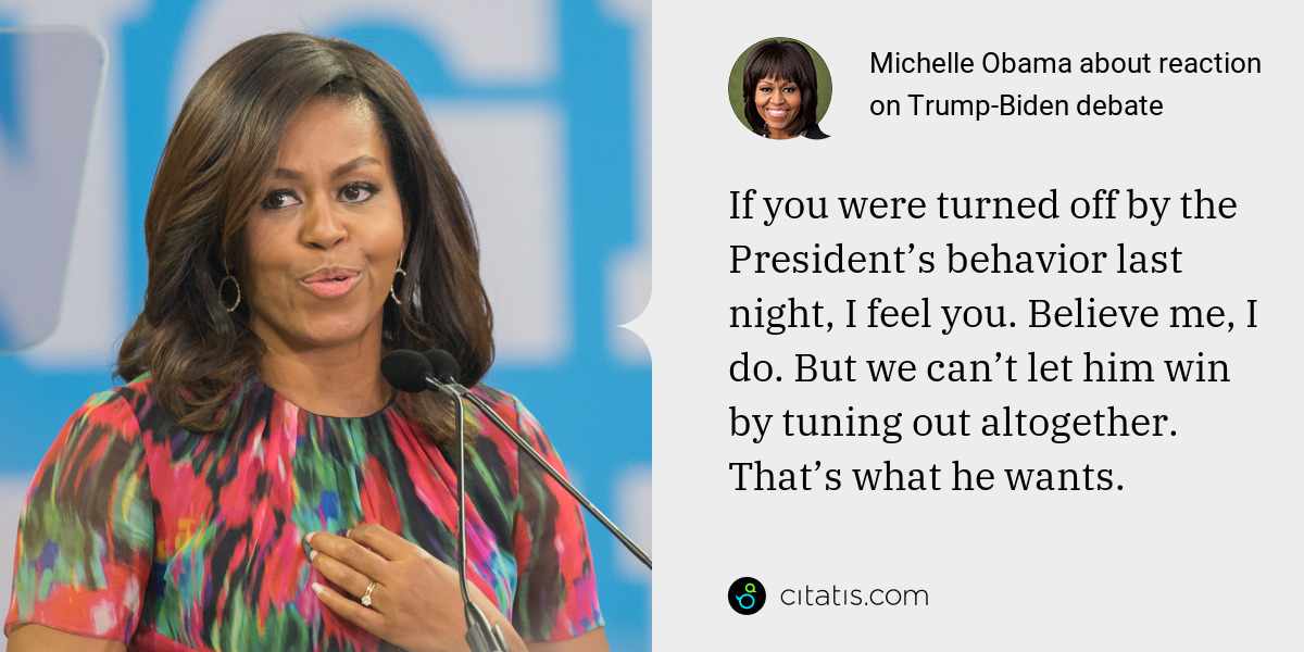Michelle Obama: If you were turned off by the President’s behavior last night, I feel you. Believe me, I do. But we can’t let him win by tuning out altogether. That’s what he wants.