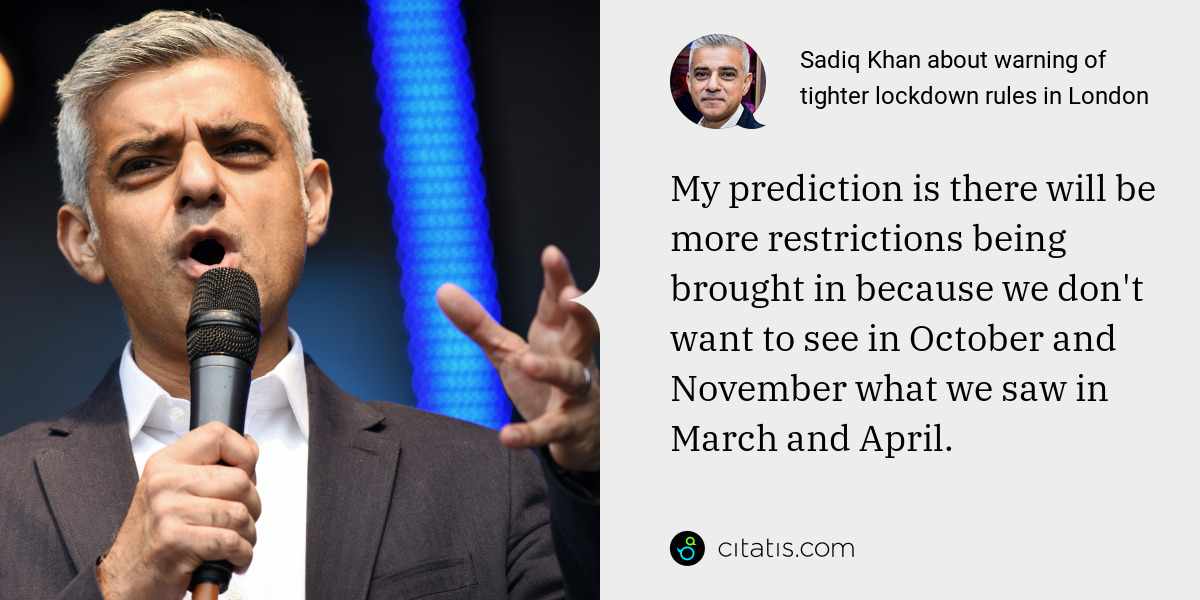 Sadiq Khan: My prediction is there will be more restrictions being brought in because we don't want to see in October and November what we saw in March and April.