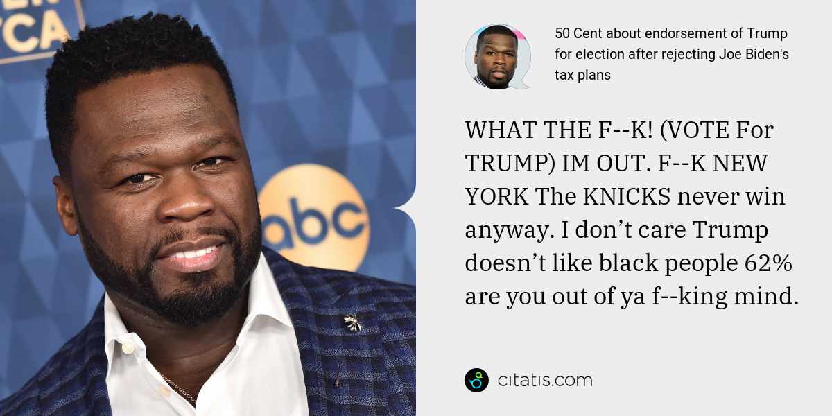 50 Cent: WHAT THE F--K! (VOTE For TRUMP) IM OUT. F--K NEW YORK The KNICKS never win anyway. I don’t care Trump doesn’t like black people 62% are you out of ya f--king mind.