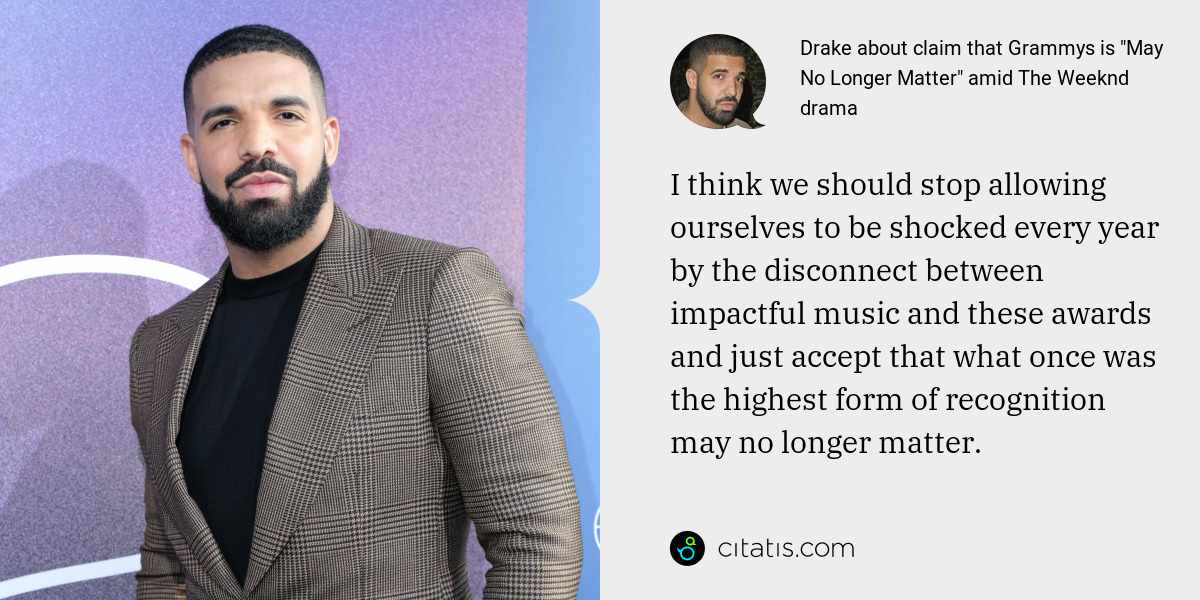 Drake: I think we should stop allowing ourselves to be shocked every year by the disconnect between impactful music and these awards and just accept that what once was the highest form of recognition may no longer matter.