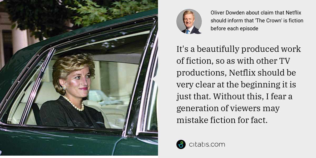 Oliver Dowden: It's a beautifully produced work of fiction, so as with other TV productions, Netflix should be very clear at the beginning it is just that. Without this, I fear a generation of viewers may mistake fiction for fact.