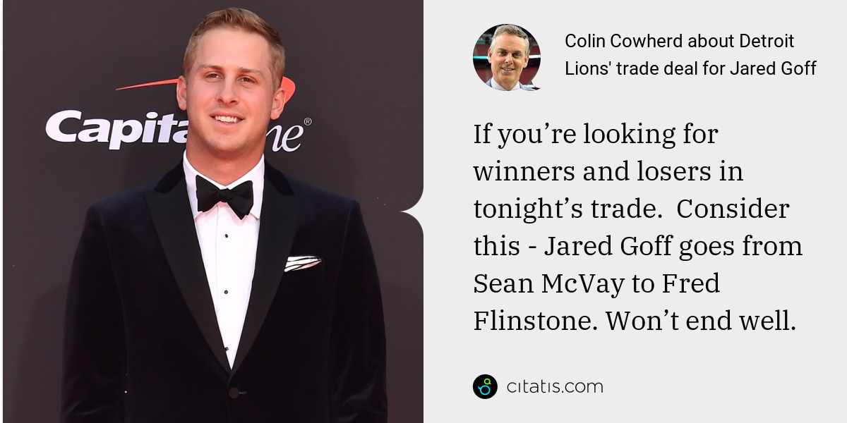 Colin Cowherd: If you’re looking for winners and losers in tonight’s trade.  Consider this - Jared Goff goes from Sean McVay to Fred Flinstone. Won’t end well.