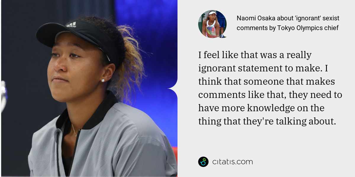 Naomi Osaka: I feel like that was a really ignorant statement to make. I think that someone that makes comments like that, they need to have more knowledge on the thing that they're talking about.