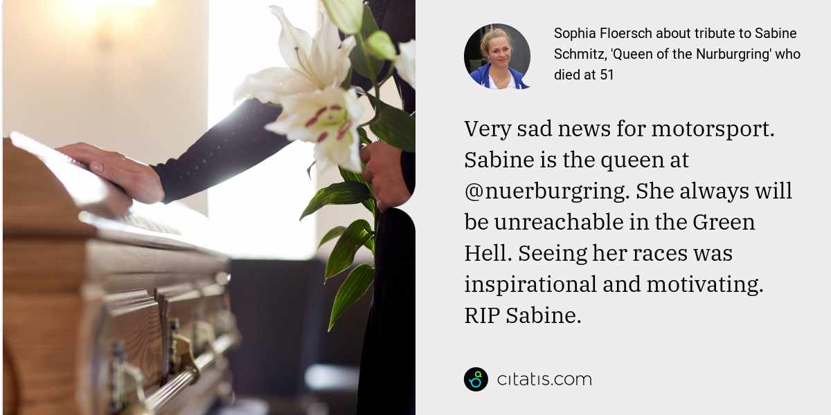 Sophia Floersch: Very sad news for motorsport. Sabine is the queen at @nuerburgring. She always will be unreachable in the Green Hell. Seeing her races was inspirational and motivating. RIP Sabine.
