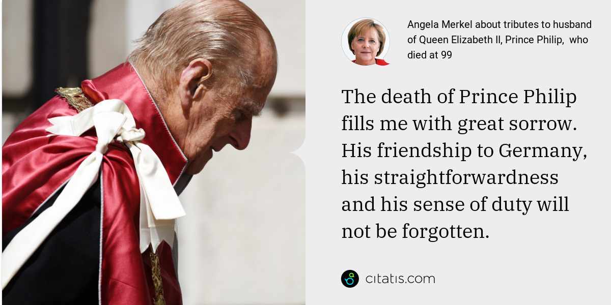 Angela Merkel: The death of Prince Philip fills me with great sorrow. His friendship to Germany, his straightforwardness and his sense of duty will not be forgotten.