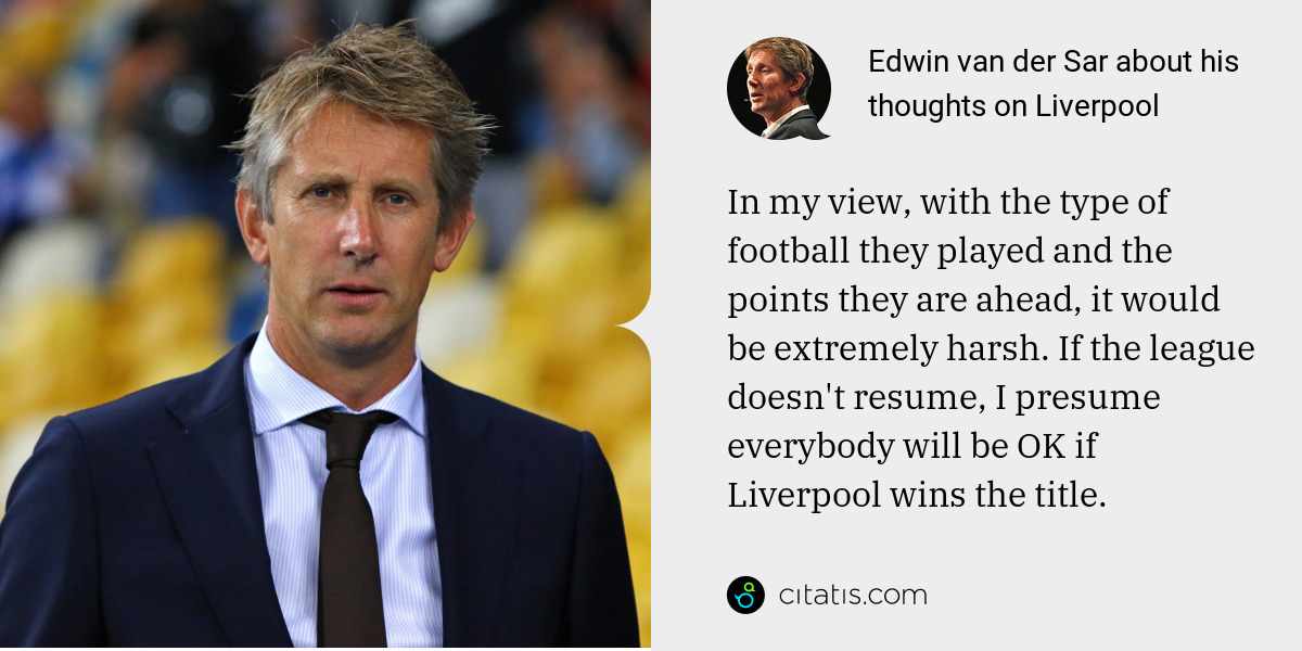 Edwin van der Sar: In my view, with the type of football they played and the points they are ahead, it would be extremely harsh. If the league doesn't resume, I presume everybody will be OK if Liverpool wins the title.
