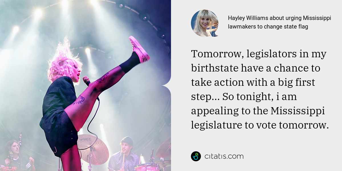 Hayley Williams: Tomorrow, legislators in my birthstate have a chance to take action with a big first step... So tonight, i am appealing to the Mississippi legislature to vote tomorrow.
