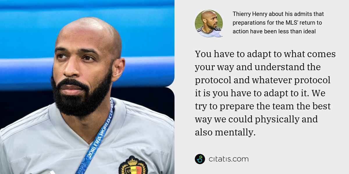 Thierry Henry: You have to adapt to what comes your way and understand the protocol and whatever protocol it is you have to adapt to it. We try to prepare the team the best way we could physically and also mentally.