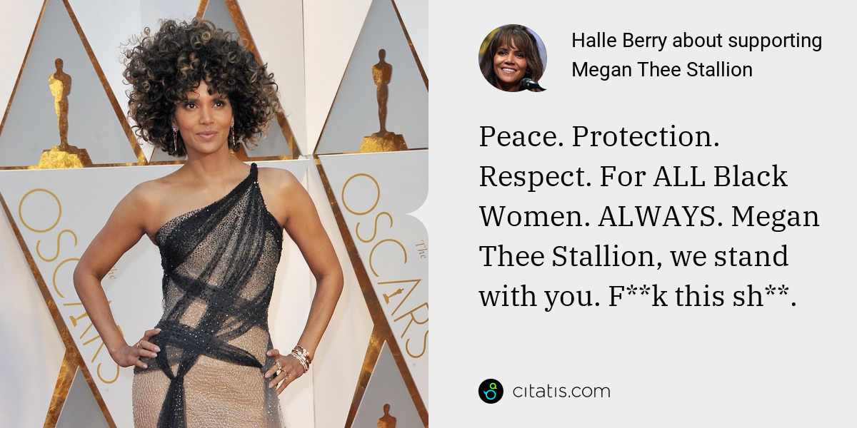 Halle Berry: Peace. Protection. Respect. For ALL Black Women. ALWAYS. Megan Thee Stallion, we stand with you. F**k this sh**.